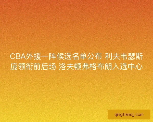 CBA外援一阵候选名单公布 利夫韦瑟斯庞领衔前后场 洛夫顿弗格布朗入选中心