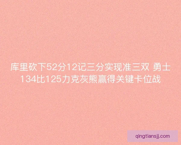 库里砍下52分12记三分实现准三双 勇士134比125力克灰熊赢得关键卡位战
