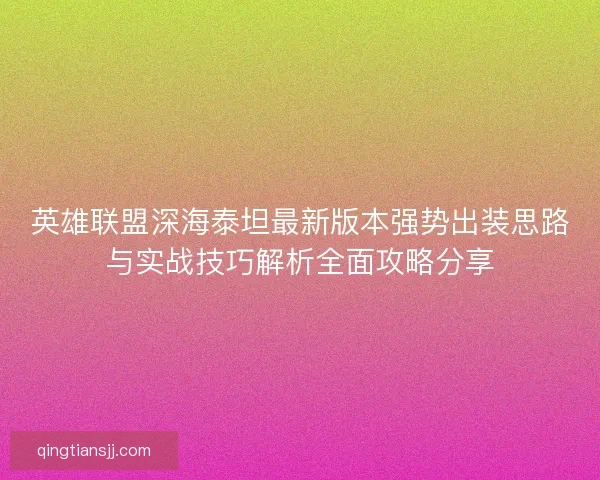 英雄联盟深海泰坦最新版本强势出装思路与实战技巧解析全面攻略分享 英雄联盟深海泰坦最新版本强势出装思路与实战技巧解析全面攻略分享