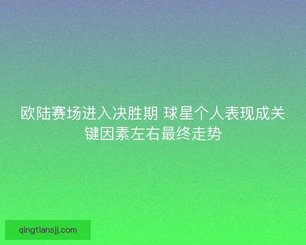 欧陆赛场进入决胜期 球星个人表现成关键因素左右最终走势