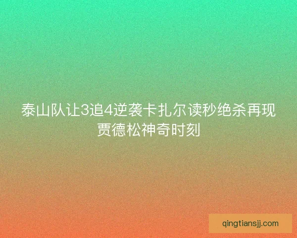 泰山队让3追4逆袭卡扎尔读秒绝杀再现贾德松神奇时刻