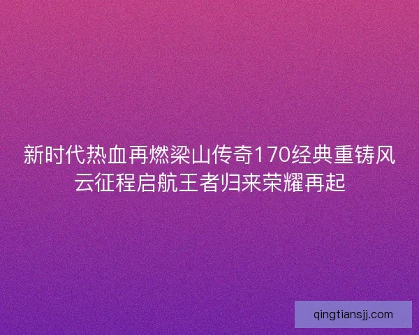新时代热血再燃梁山传奇170经典重铸风云征程启航王者归来荣耀再起