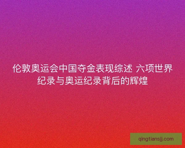 伦敦奥运会中国夺金表现综述 六项世界纪录与奥运纪录背后的辉煌
