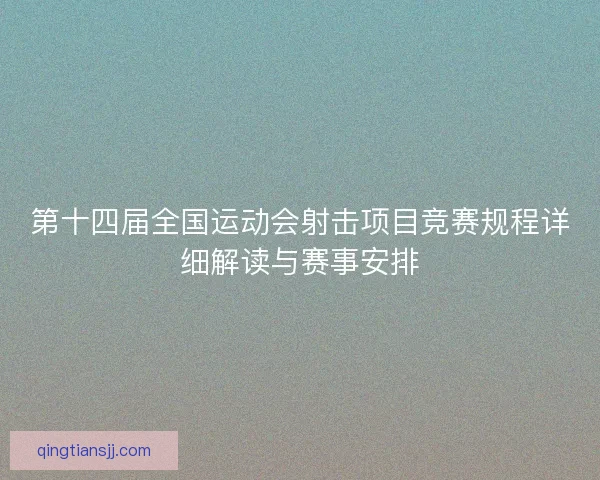 第十四届全国运动会射击项目竞赛规程详细解读与赛事安排